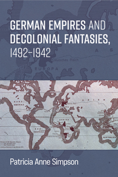 German Empires and Decolonial Fantasies, 1492–1942 (Social History, Popular Culture, And Politics In Germany)