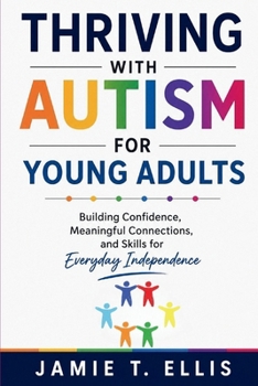 Thriving With Autism for Young Adults: Building Confidence, Meaningful Connections, and Skills for Everyday Independence