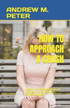 Paperback How to Approach a Crush: How to Approach a Crush: A Step-By-Step Guide Book
