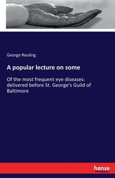 Paperback A popular lecture on some: Of the most frequent eye diseases: delivered before St. George's Guild of Baltimore Book