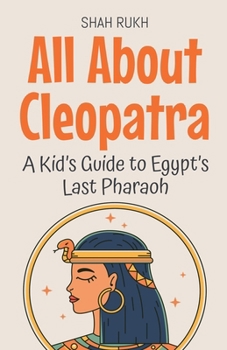 All About Cleopatra: A Kid's Guide to Egypt's Last Pharaoh (Knowledge Books for Kids)