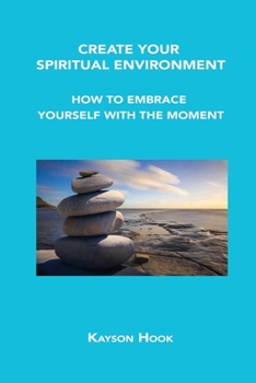 Paperback Create Your Spiritual Environment: How to Embrace Yourself with the Moment Book