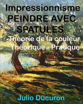 Paperback Impressionnisme PEINDRE AVEC SPATULES: Théorie de la couleur Théorique - Pratique [French] Book