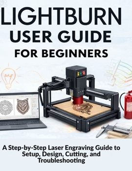Paperback Lightburn User Guide for Beginners: A Step-by-Step Laser Engraving Guide to Setup, Design, Cutting, and Troubleshooting Book