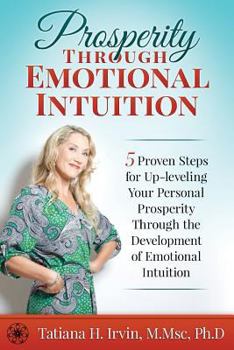 Paperback Prosperity Through Emotional Intuition: 5 Proven Steps for Up-leveling Your Personal Prosperity Through the Development of Emotional Intuition Book