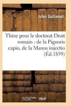 Paperback Thèse Pour Le Doctorat Par Jules Guillemot, Droit Romain: de la Pignoris Capio de la Manus Injectio [French] Book