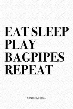 Eat Sleep Play Bagpipes Repeat: A 6x9 Inch Diary Notebook Journal With A Bold Text Font Slogan On A Matte Cover and 120 Blank Lined Pages Makes A Great Alternative To A Card