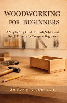 Paperback Woodworking for Beginners: A Step by Step Guide to Tools, Safety, and Simple Projects for Complete Beginners Book
