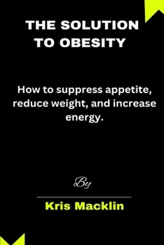 Paperback The Solution To Obesity: How to suppress appetite, reduce weight, and increase energy. Book