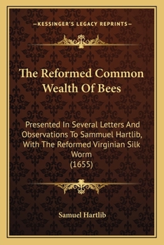 Paperback The Reformed Common Wealth Of Bees: Presented In Several Letters And Observations To Sammuel Hartlib, With The Reformed Virginian Silk Worm (1655) Book