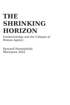 Paperback The Shrinking Horizon: Foreknowledge and the Collapse of Human Agency Book