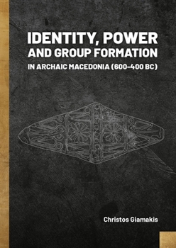 Hardcover Identity, Power and Group Formation in Archaic Macedonia (600-400 Bc) Book
