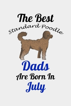 The Best Standard Poodle Dads Are Born In July: Unique Notebook Journal For Standard Poodle Owners and Lovers, Funny Birthday NoteBook Gift for Women, ... Pages for College, School, Home  & Work .