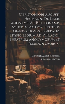 Hardcover Christophori Augusti Heumanni De Libris Anonymis Ac Pseudonymis Schediasma, Complectens Observationes Generales Et Spicilegium Ad V. Placcii Theatrum Book