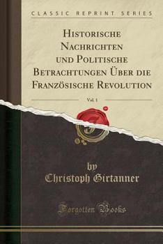 Paperback Historische Nachrichten Und Politische Betrachtungen ?ber Die Franz?sische Revolution, Vol. 1 (Classic Reprint) [German] Book