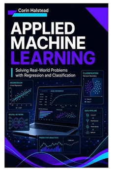 Applied Machine Learning: Solving Real-World Problems with Regression and Classification