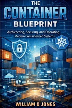 The Container Blueprint: Architecting, Securing, and Operating Modern Containerized Systems