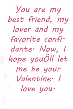 Paperback You are my best friend, my lover and my favorite confidante. Now, I hope you'll let me be your Valentine. I love you.: Valentine Day Gift Blank Lined Book