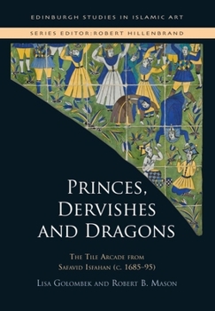 Hardcover Princes, Dervishes and Dragons: The Tile Arcade from Safavid Isfahan (C. 1685-95) Book