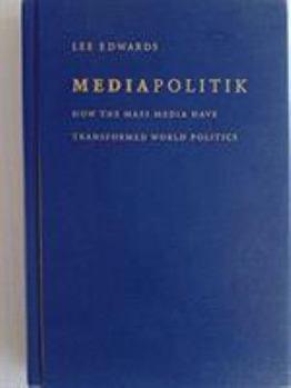 Mediapolitik: How the Mass Media Have Transformed World Politics