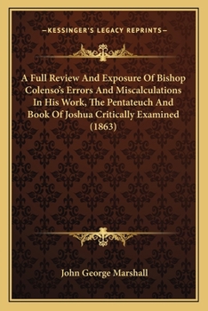 Paperback A Full Review And Exposure Of Bishop Colenso's Errors And Miscalculations In His Work, The Pentateuch And Book Of Joshua Critically Examined (1863) Book