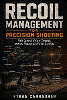 Recoil Management for Precision Shooting: Rifle Control, Follow-Through, and the Mechanics of Shot Stability (The Precision Shooting System)