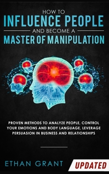 Hardcover How to Influence People and Become A Master of Manipulation: Proven Methods to Analyze People, Control Your Emotions and Body Language, Leverage Persu Book