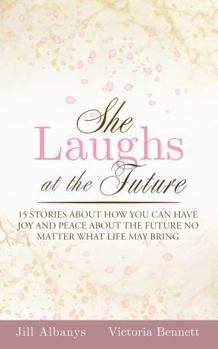She Laughs at the Future: 15 Inspiring Stories to Give You Joy and Peace About the Future No Matter Your Season