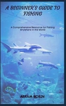 Paperback A Beginner's Guide to Fishing: A Comprehensive Resource for Fishing Anywhere in the World Book