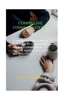Paperback Compelling Communication: A Strategic Approach to Talking to Strangers for Enhanced and Successful Relationship in Business, Marriage, Love, Wor Book