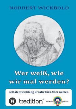 Wer weiß, wie wir mal werden?: Selbstentwicklung kreativ fürs Alter nutzen