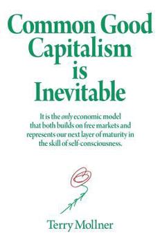 Paperback Common Good Capitalism is Inevitable: It is the only economic model that both builds on free markets and represents our next layer of maturity in the Book