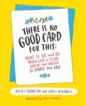 Hardcover There Is No Good Card for This: What to Say and Do When Life Is Scary, Awful, and Unfair to People You Love Book