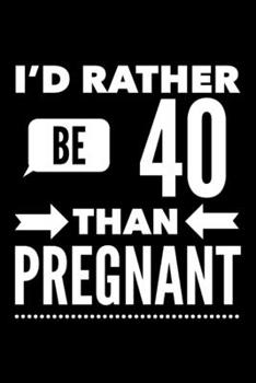 Paperback I'd Rather Be 40 Than Pregnant: Forty Fun Novelty Notebook Gift for Birthday - Alternative Gift to Card - Funny Profanity Journal Gift for Women Book