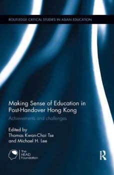 Making Sense of Education in Post-Handover Hong Kong: Achievements and Challenges - Book  of the Routledge Critical Studies in Asian Education