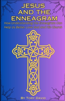 Jesus and the Enneagram: How Understanding the Enneagram Can Help Us Better Love God and His Church
