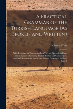 Paperback A Practical Grammar of the Turkish Language (As Spoken and Written): With Exercises for Translation Into Turkish, Quotations From Turkish Authors Illu Book