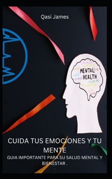 CUIDA TUS EMOCIONES Y TU MENTE GUIA IMPORTANTE PARA SU SALUD MENTAL Y BIENESTAR .