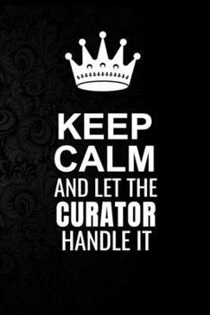 Keep Calm and Let the Curator Handle It: 6*9 Inch 100 Pages Curator Blanked Lined Journal / Notebooks as Gift for Your friend, coworker, Spouse, Dad Or Any Curator