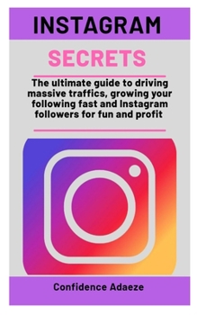Instagram Secrets: The ultimate guide to driving massive traffics, growing your following fast and instagram followers for fun and profit