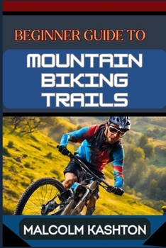 Paperback Beginner Guide to Mountain Biking Trails: Comprehensive Manual With Essential Tips, Gear Recommendations, Trail Navigation Techniques, Safety Protocol Book