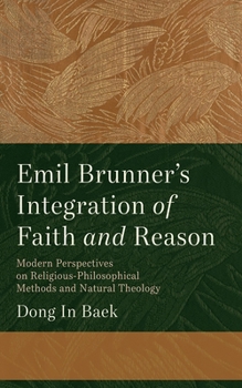 Hardcover Emil Brunner's Integration of Faith and Reason: Modern Perspectives on Religious‐philosophical Methods and Natural Theology Book