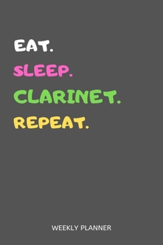 Eat Sleep Clarinet Repeat Weekly Planner : Clarinet Weekly Planner Includes Daily to Do Planner and Monthly Overview