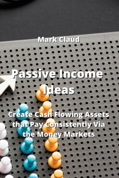 Paperback Passive Income Ideas: Create Cash Flowing Assets that Pay Consistently Via the Money Markets Book