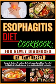 Paperback Esophagitis Diet Cookbook: FOR NEWLY DIAGNOSED : Complete Beginner Procedures On Food Recipes, Guided Meal Plans, And Healthy Lifestyle Tips To M Book