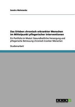 Paperback Das Erleben chronisch erkrankter Menschen im Mittelpunkt pflegerischer Interventionen: Ein Portfolio im Modul: Gesundheitliche Versorgung und pflegeri [German] Book
