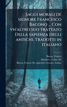 Hardcover Saggi morali de signore Francesco Bacono ... Con vn'altro suo trattato Della sapienza degli antichi. Tradotti in italiano [Italian] Book