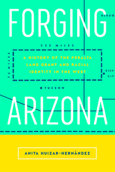Forging Arizona: A History of the Peralta Land Grant and Racial Identity in the West - Book  of the Latinidad