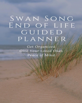 Swan Song End of Life Guided Planner: Get Organized Give Your Loved Ones Peace of Mind: An Easy-to-Use Fill-in-the-Blanks Guided Legacy Organizer for All of Your Essential Life Information