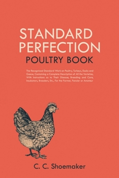 Paperback Standard Perfection Poultry Book: The Recognized Standard Work on Poultry, Turkeys, Ducks and Geese, Containing a Complete Description of All the Vari Book